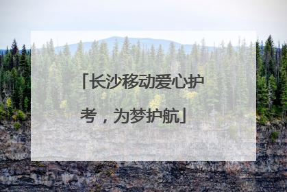 长沙移动爱心护考，为梦护航
